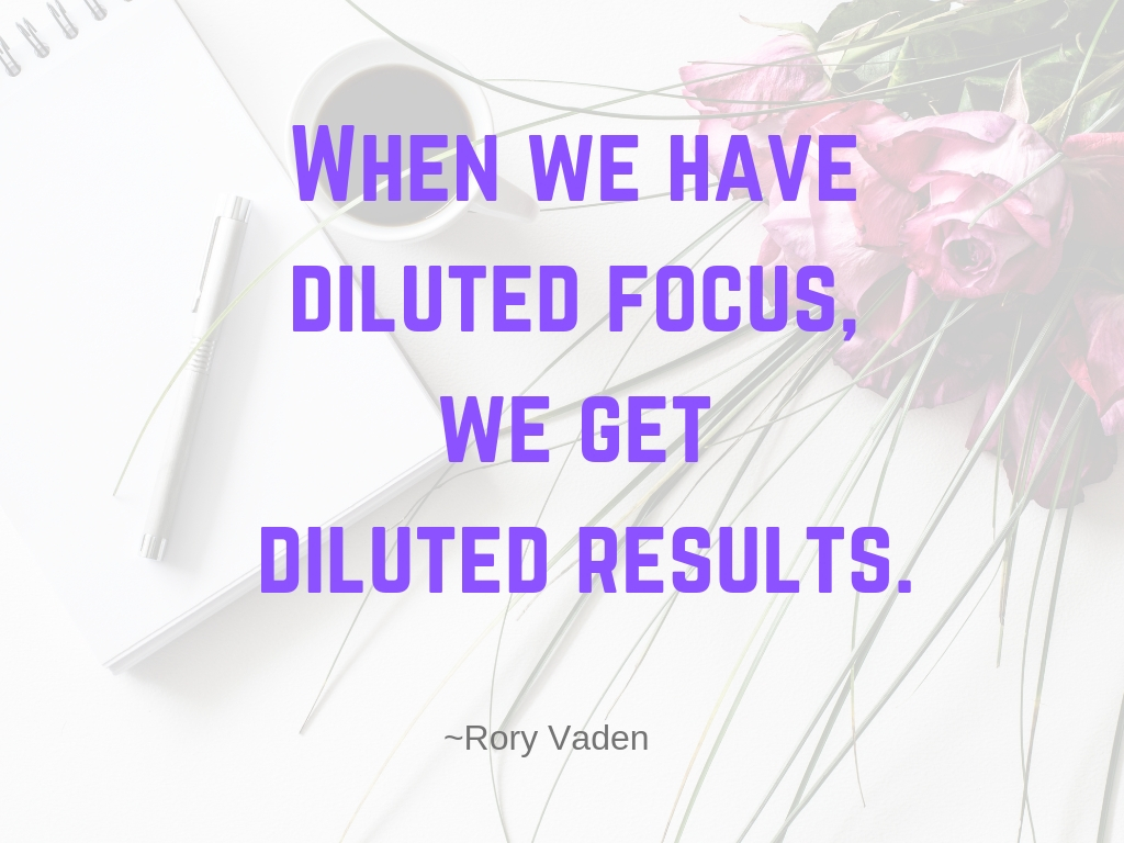 When we have diluted focus, we get diluted results.
